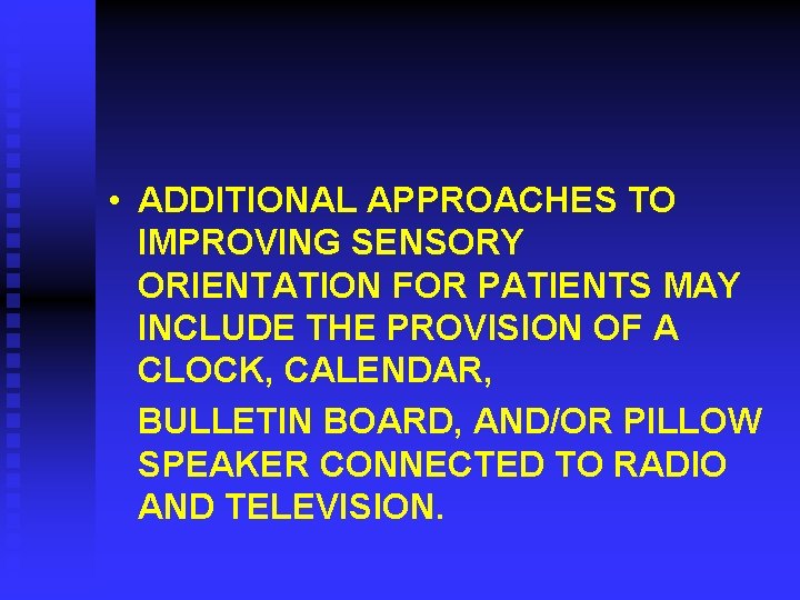  • ADDITIONAL APPROACHES TO IMPROVING SENSORY ORIENTATION FOR PATIENTS MAY INCLUDE THE PROVISION