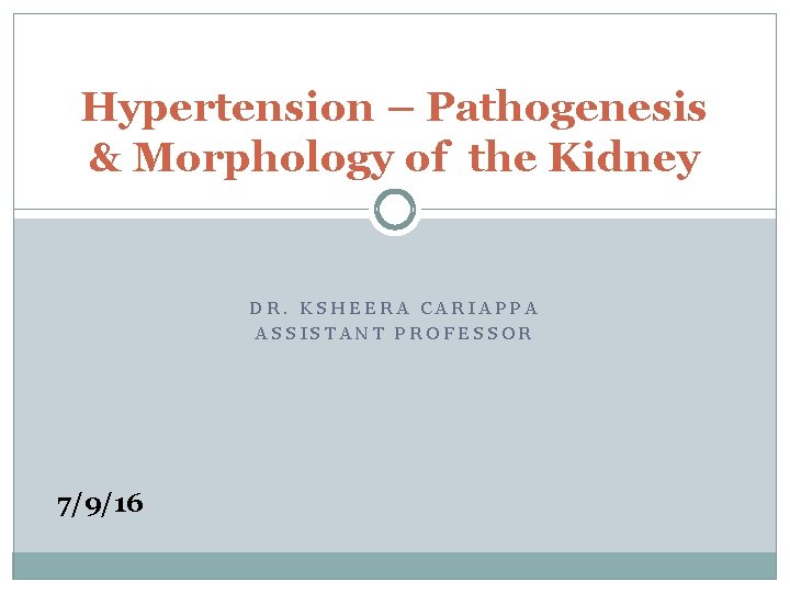 Hypertension – Pathogenesis & Morphology of the Kidney DR. KSHEERA CARIAPPA ASSISTANT PROFESSOR 7/9/16