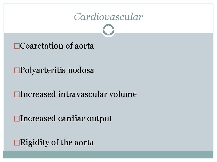Cardiovascular �Coarctation of aorta �Polyarteritis nodosa �Increased intravascular volume �Increased cardiac output �Rigidity of