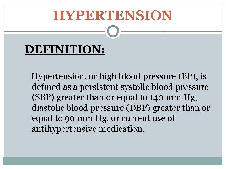 HYPERTENSION DEFINITION: Hypertension, or high blood pressure (BP), is defined as a persistent systolic