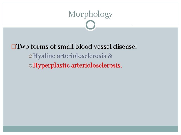 Morphology �Two forms of small blood vessel disease: Hyaline arteriolosclerosis & Hyperplastic arteriolosclerosis. 