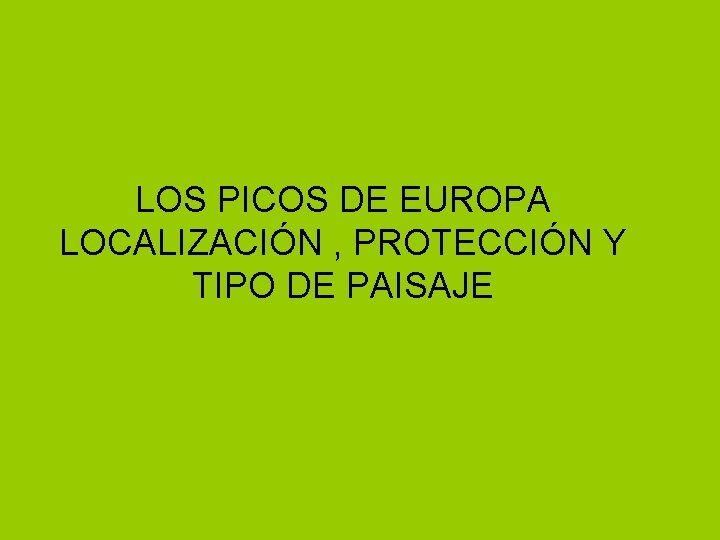 LOS PICOS DE EUROPA LOCALIZACIÓN , PROTECCIÓN Y TIPO DE PAISAJE 