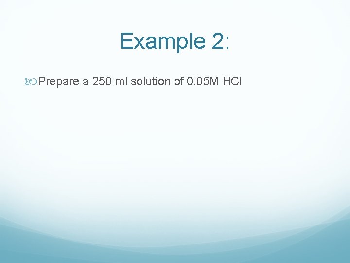 Example 2: Prepare a 250 ml solution of 0. 05 M HCl 