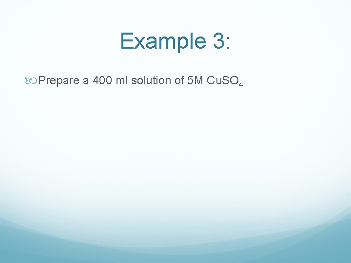 Example 3: Prepare a 400 ml solution of 5 M Cu. SO 4 