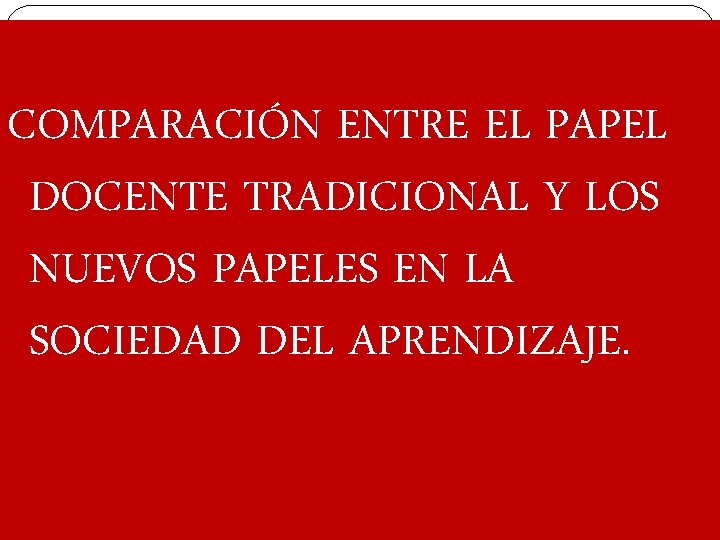 COMPARACIÓN ENTRE EL PAPEL DOCENTE TRADICIONAL Y LOS NUEVOS PAPELES EN LA SOCIEDAD DEL