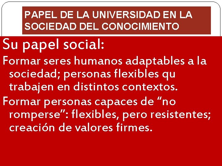PAPEL DE LA UNIVERSIDAD EN LA SOCIEDAD DEL CONOCIMIENTO Su papel social: Formar seres
