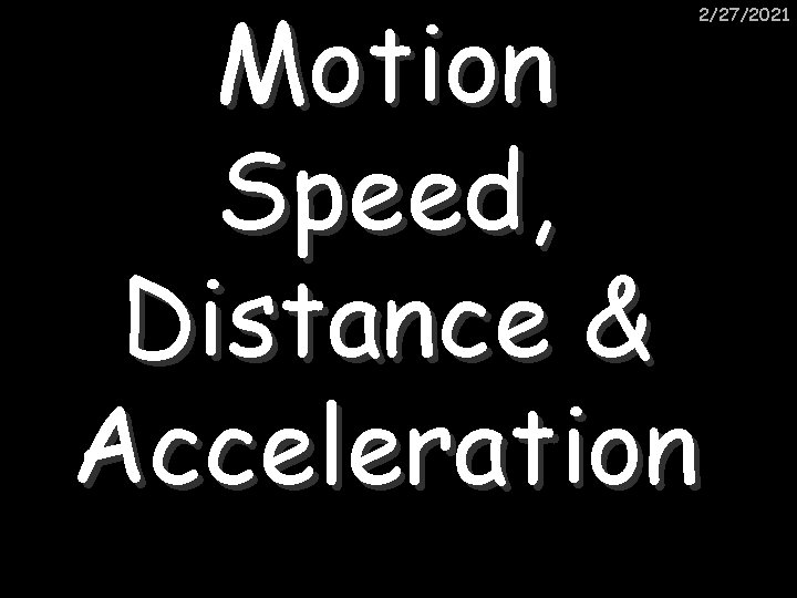 Motion Speed, Distance & Acceleration 2/27/2021 