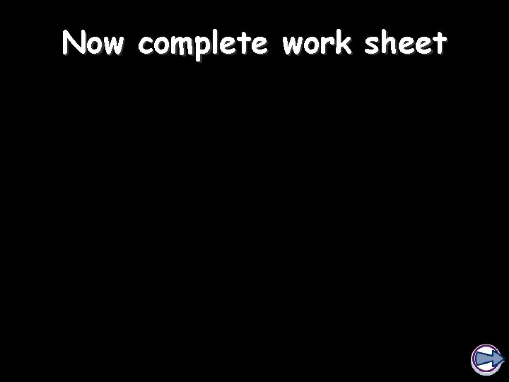 Now complete work sheet 