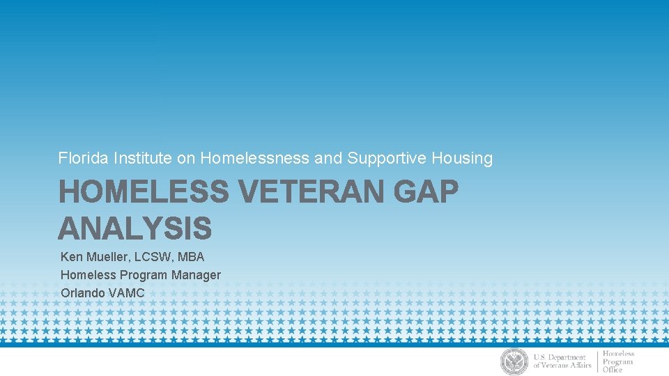 Florida Institute on Homelessness and Supportive Housing HOMELESS VETERAN GAP ANALYSIS Ken Mueller, LCSW,