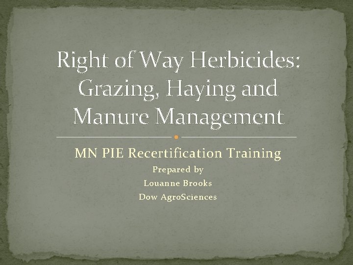 Right of Way Herbicides: Grazing, Haying and Manure Management MN PIE Recertification Training Prepared