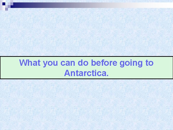 What you can do before going to Antarctica. 