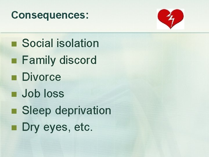 Consequences: n Social isolation n Family discord n Divorce n Job loss n Sleep