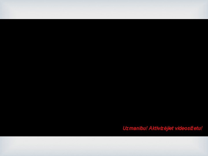  Uzmanību! Aktivizējiet videosižetu! 