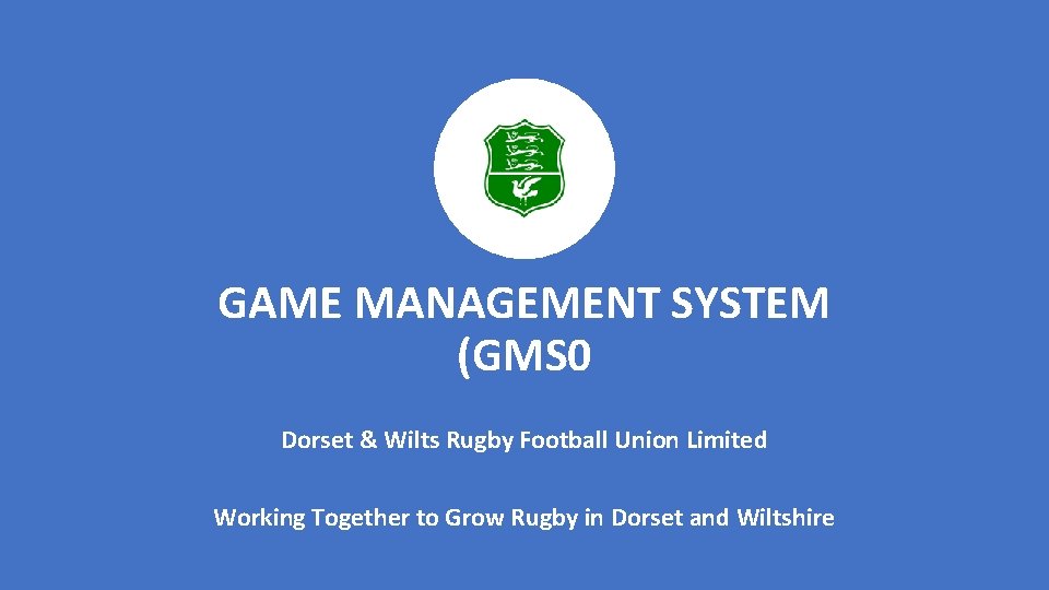 GAME MANAGEMENT SYSTEM (GMS 0 Dorset & Wilts Rugby Football Union Limited Working Together