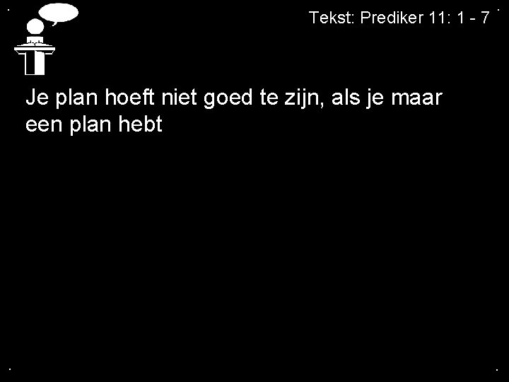 . Tekst: Prediker 11: 1 - 7 . Je plan hoeft niet goed te