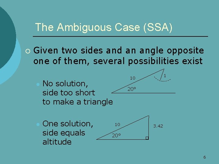 The Ambiguous Case (SSA) ¡ Given two sides and an angle opposite one of