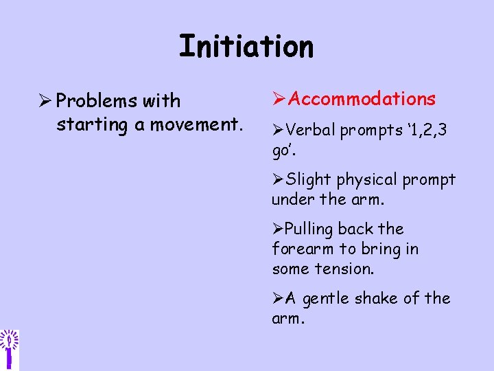 Initiation Ø Problems with starting a movement. ØAccommodations ØVerbal prompts ‘ 1, 2, 3