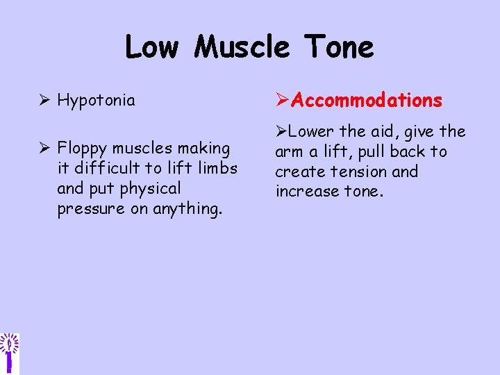 Low Muscle Tone Ø Hypotonia Ø Floppy muscles making it difficult to lift limbs