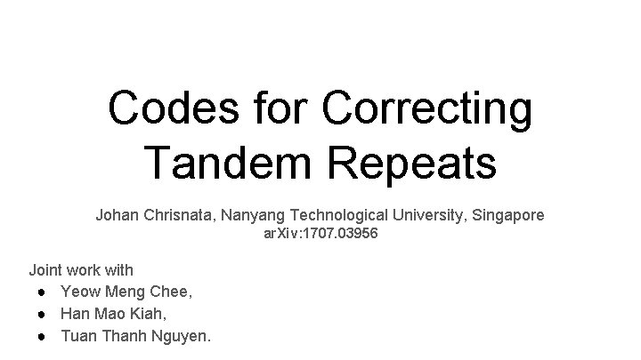Codes for Correcting Tandem Repeats Johan Chrisnata, Nanyang Technological University, Singapore ar. Xiv: 1707. Codes for Correcting Tandem Repeats Johan Chrisnata, Nanyang Technological University, Singapore ar. Xiv: 1707.