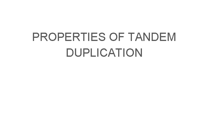 PROPERTIES OF TANDEM DUPLICATION PROPERTIES OF TANDEM DUPLICATION