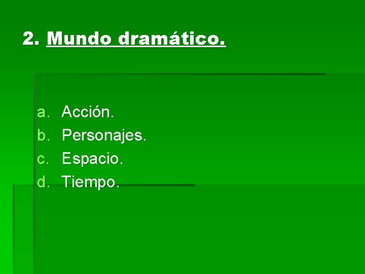 2. Mundo dramático. a. b. c. d. Acción. Personajes. Espacio. Tiempo. 