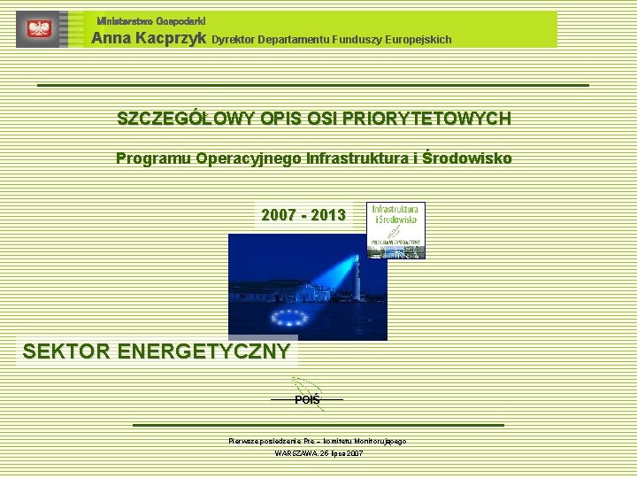 Ministerstwo Gospodarki Anna Kacprzyk Dyrektor Departamentu Funduszy Europejskich SZCZEGÓŁOWY OPIS OSI PRIORYTETOWYCH Programu Operacyjnego