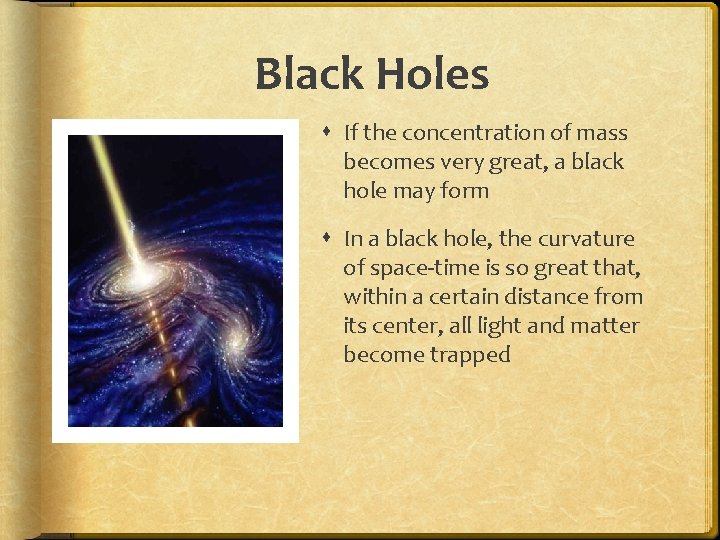 Black Holes If the concentration of mass becomes very great, a black hole may