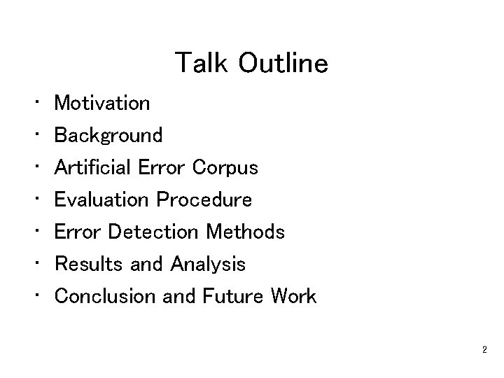 Talk Outline • • Motivation Background Artificial Error Corpus Evaluation Procedure Error Detection Methods