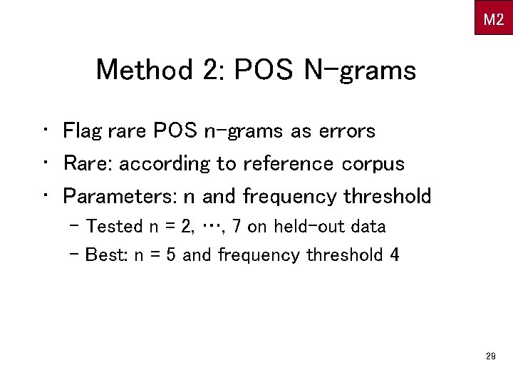 M 2 Method 2: POS N-grams • Flag rare POS n-grams as errors •