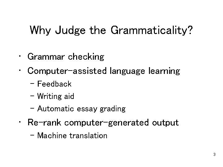 Why Judge the Grammaticality? • Grammar checking • Computer-assisted language learning – Feedback –