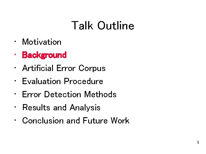 Talk Outline • • Motivation Background Artificial Error Corpus Evaluation Procedure Error Detection Methods