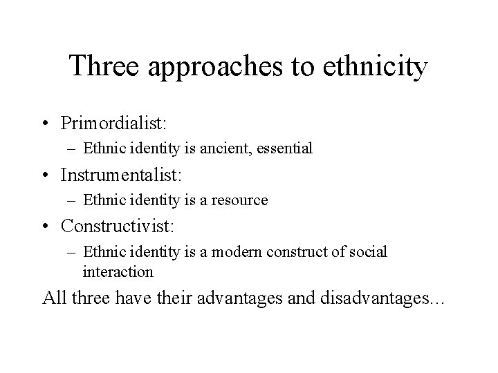 Three approaches to ethnicity • Primordialist: – Ethnic identity is ancient, essential • Instrumentalist: