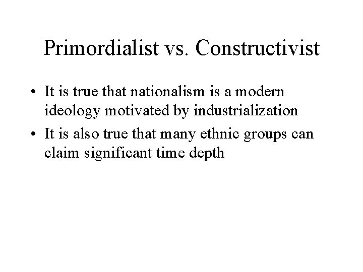 Primordialist vs. Constructivist • It is true that nationalism is a modern ideology motivated