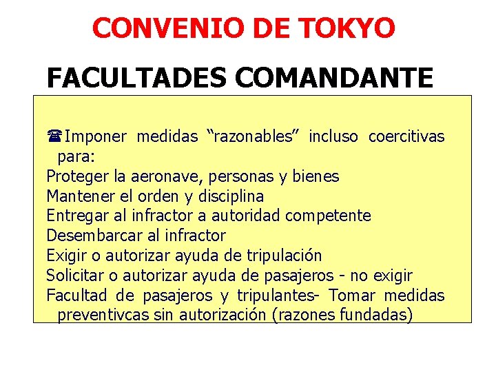 CONVENIO DE TOKYO FACULTADES COMANDANTE (Imponer medidas “razonables” incluso coercitivas para: Proteger la aeronave,