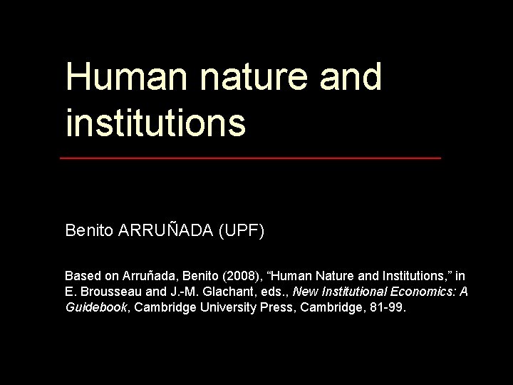 Human nature and institutions Benito ARRUÑADA (UPF) Based on Arruñada, Benito (2008), “Human Nature