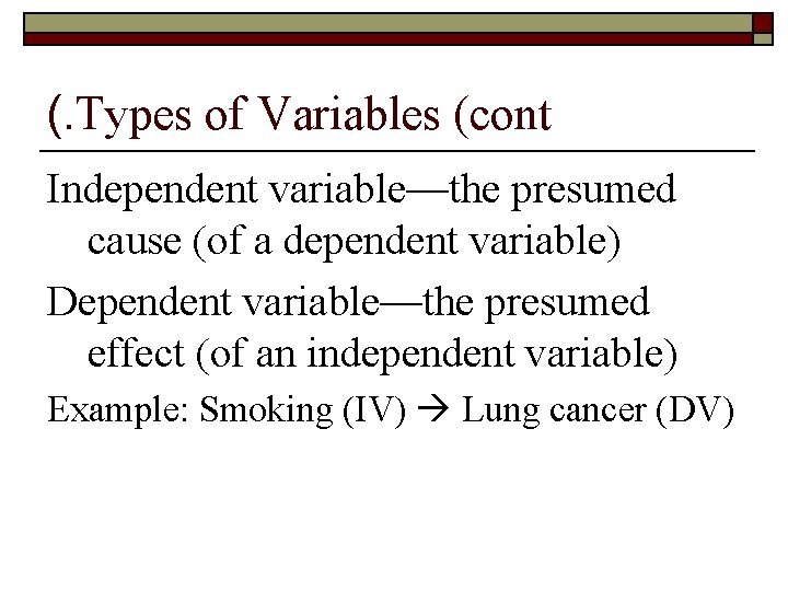 (. Types of Variables (cont Independent variable—the presumed cause (of a dependent variable) Dependent