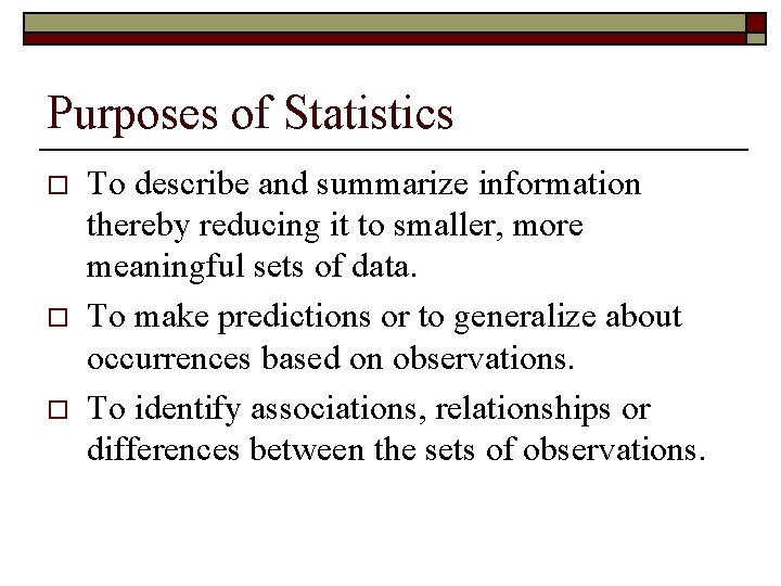 Purposes of Statistics o o o To describe and summarize information thereby reducing it