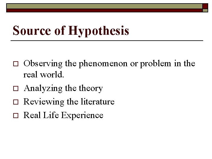 Source of Hypothesis o o Observing the phenomenon or problem in the real world.