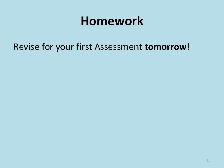 Homework Revise for your first Assessment tomorrow! 16 