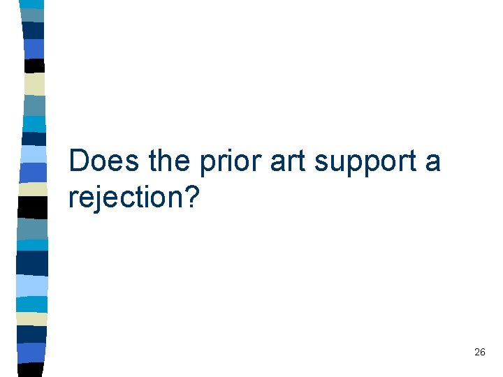 Does the prior art support a rejection? 26 