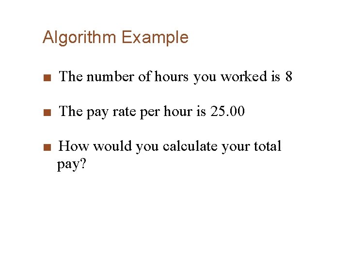Algorithm Example ■ The number of hours you worked is 8 ■ The pay Algorithm Example ■ The number of hours you worked is 8 ■ The pay