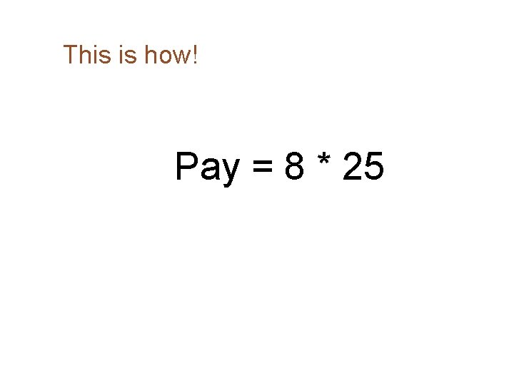 This is how! Pay = 8 * 25 This is how! Pay = 8 * 25
