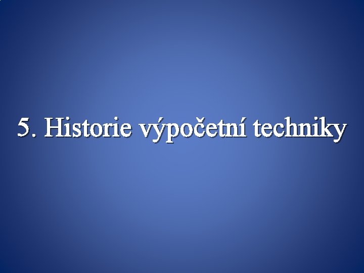 5. Historie výpočetní techniky 