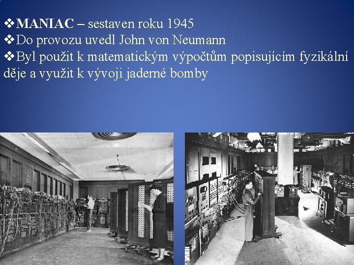 v. MANIAC – sestaven roku 1945 v. Do provozu uvedl John von Neumann v.