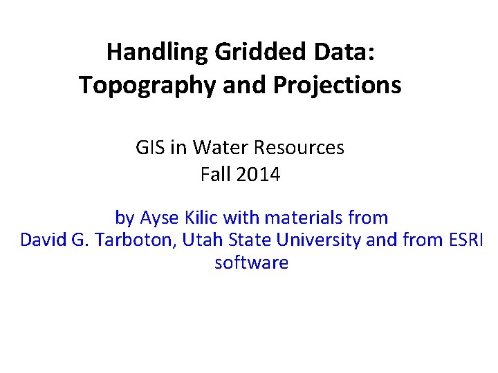 Handling Gridded Data: Topography and Projections GIS in Water Resources Fall 2014 by Ayse