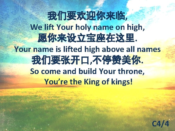 我们要欢迎你来临, We lift Your holy name on high, 愿你来设立宝座在这里. Your name is lifted high