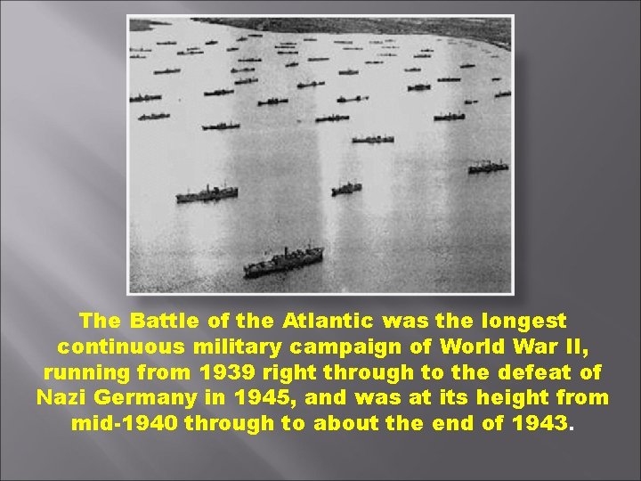 The Battle of the Atlantic was the longest continuous military campaign of World War