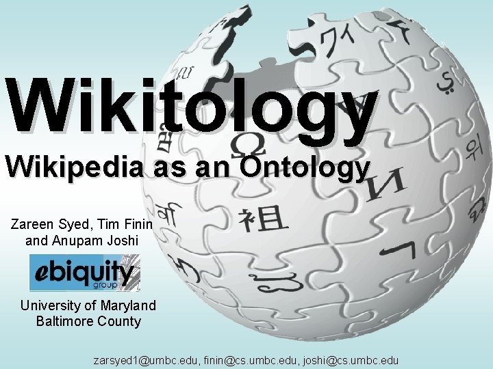 Wikitology Wikipedia as an Ontology Zareen Syed, Tim Finin and Anupam Joshi University of
