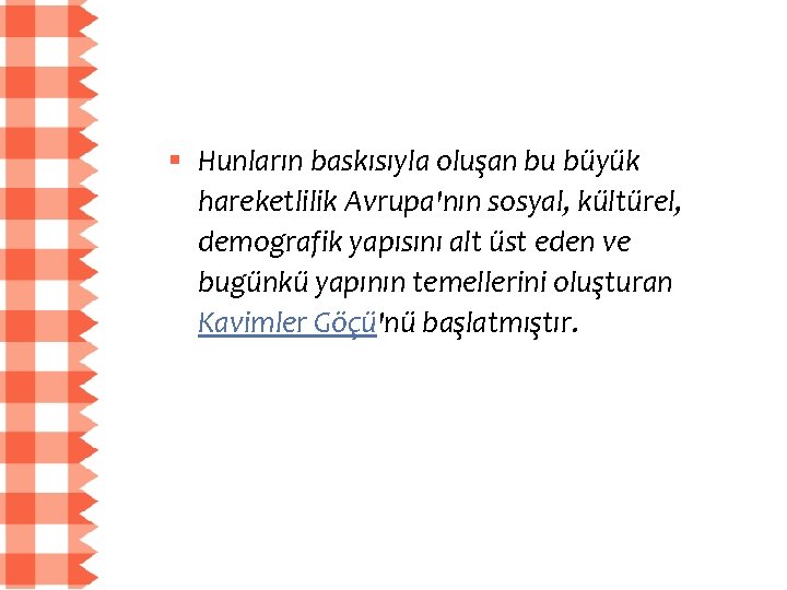 § Hunların baskısıyla oluşan bu büyük hareketlilik Avrupa'nın sosyal, kültürel, demografik yapısını alt üst