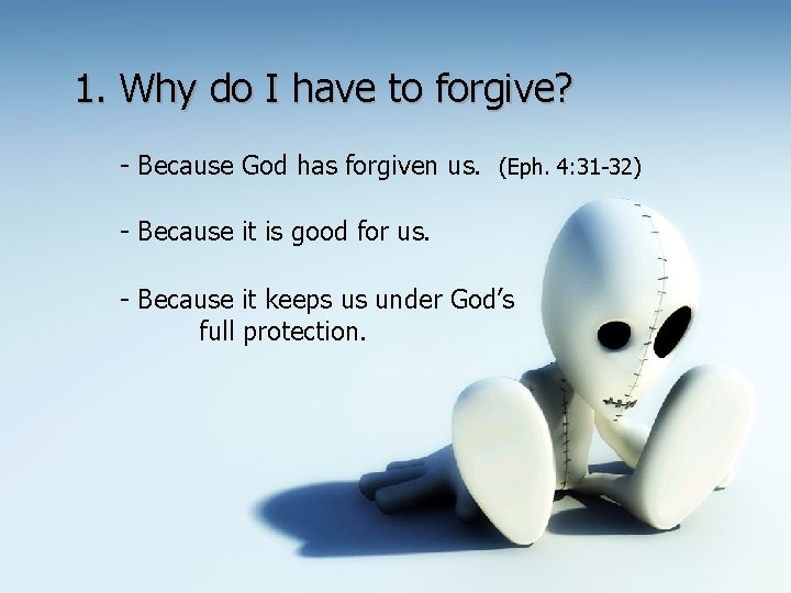 1. Why do I have to forgive? - Because God has forgiven us. (Eph.